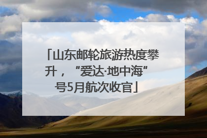 山东邮轮旅游热度攀升，“爱达·地中海”号5月航次收官