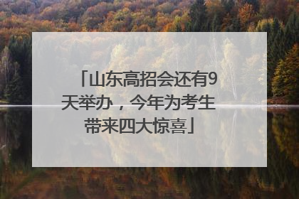 山东高招会还有9天举办，今年为考生带来四大惊喜