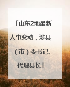 山东2地最新人事变动，涉县（市）委书记、代理县长