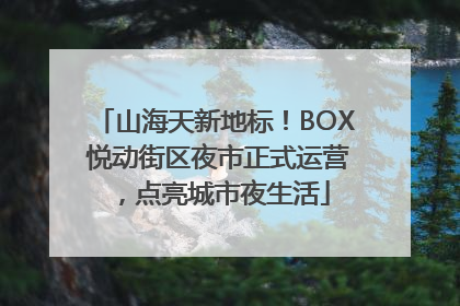 山海天新地标！BOX 悦动街区夜市正式运营，点亮城市夜生活