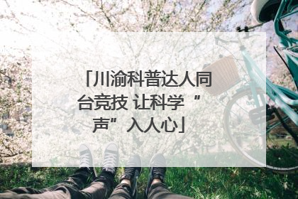 川渝科普达人同台竞技 让科学“声”入人心