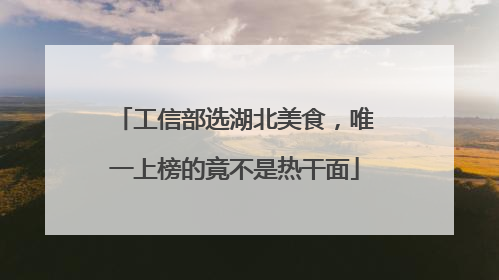 工信部选湖北美食，唯一上榜的竟不是热干面