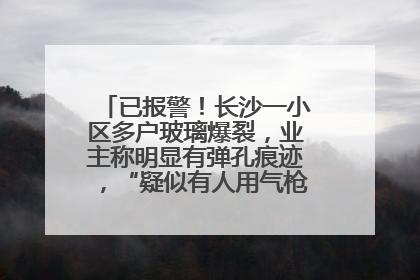 已报警！长沙一小区多户玻璃爆裂，业主称明显有弹孔痕迹，“疑似有人用气枪打鸟造成”