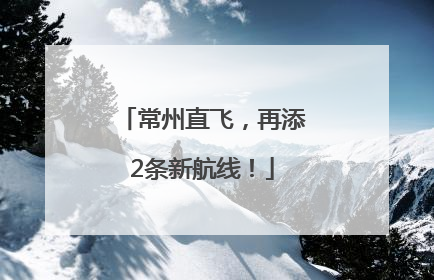 常州直飞，再添2条新航线！