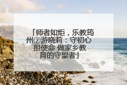 师者如炬，乐教筠州②游晓莉：守初心 担使命 做家乡教育的守望者