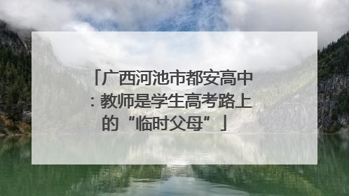 广西河池市都安高中：教师是学生高考路上的“临时父母”