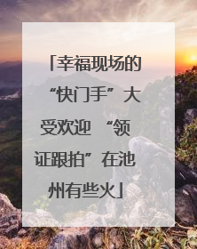 幸福现场的“快门手”大受欢迎 “领证跟拍”在池州有些火