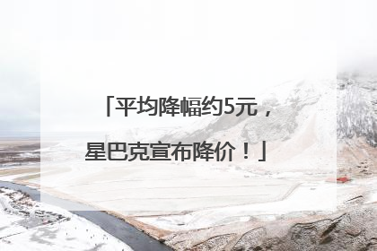 平均降幅约5元，星巴克宣布降价！