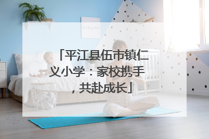 平江县伍市镇仁义小学：家校携手，共赴成长