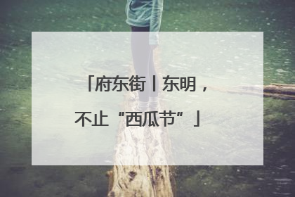 府东街丨东明，不止“西瓜节”