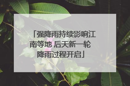 强降雨持续影响江南等地 后天新一轮降雨过程开启