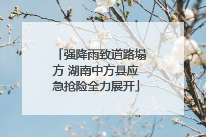 强降雨致道路塌方 湖南中方县应急抢险全力展开