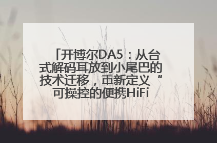 开博尔DA5：从台式解码耳放到小尾巴的技术迁移，重新定义“可操控的便携HiFi解码耳放”
