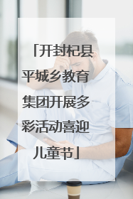 开封杞县平城乡教育集团开展多彩活动喜迎儿童节
