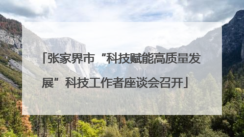 张家界市“科技赋能高质量发展”科技工作者座谈会召开