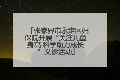 张家界市永定区妇保院开展“关注儿童身高·科学助力成长”义诊活动