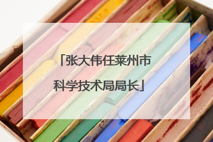 张大伟任莱州市科学技术局局长