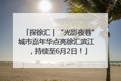 探徐汇｜“光影夜巷”城市嘉年华点亮徐汇滨江，持续至6月2日！