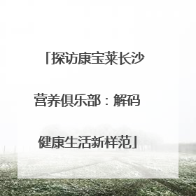 探访康宝莱长沙营养俱乐部：解码健康生活新样范