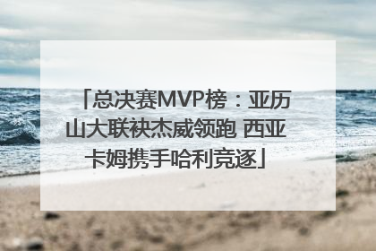 总决赛MVP榜：亚历山大联袂杰威领跑 西亚卡姆携手哈利竞逐