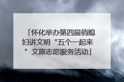 怀化举办第四届俏媳妇讲文明“五个一起来”文旅志愿服务活动