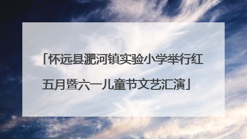 怀远县淝河镇实验小学举行红五月暨六一儿童节文艺汇演