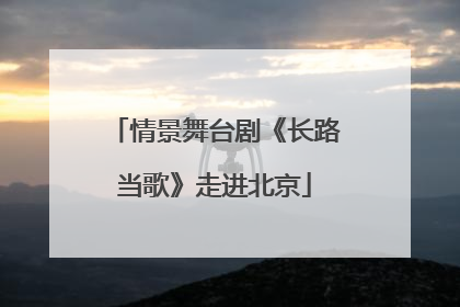 情景舞台剧《长路当歌》走进北京