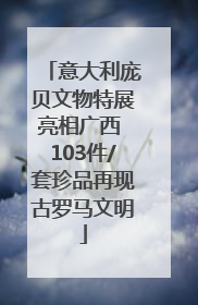 意大利庞贝文物特展亮相广西 103件/套珍品再现古罗马文明