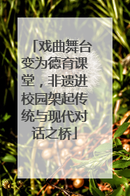 戏曲舞台变为德育课堂，非遗进校园架起传统与现代对话之桥