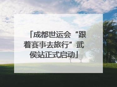 成都世运会“跟着赛事去旅行”武侯站正式启动