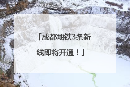 成都地铁3条新线即将开通！