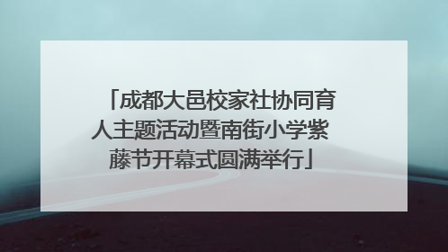 成都大邑校家社协同育人主题活动暨南街小学紫藤节开幕式圆满举行
