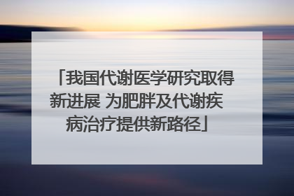我国代谢医学研究取得新进展 为肥胖及代谢疾病治疗提供新路径