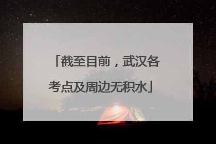 截至目前，武汉各考点及周边无积水
