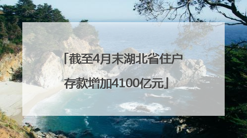 截至4月末湖北省住户存款增加4100亿元