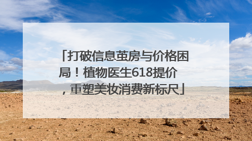 打破信息茧房与价格困局！植物医生618提价，重塑美妆消费新标尺