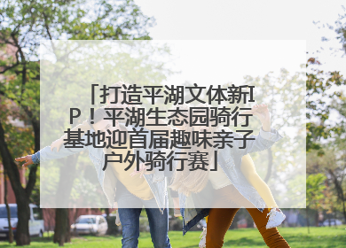 打造平湖文体新IP！平湖生态园骑行基地迎首届趣味亲子户外骑行赛