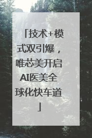 技术+模式双引爆，唯芯美开启AI医美全球化快车道