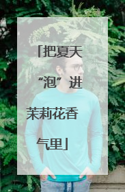 把夏天“泡”进茉莉花香气里