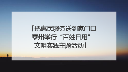 把惠民服务送到家门口 泰州举行“百姓日用”文明实践主题活动