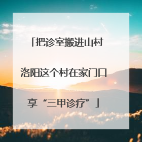 把诊室搬进山村 洛阳这个村在家门口享“三甲诊疗”