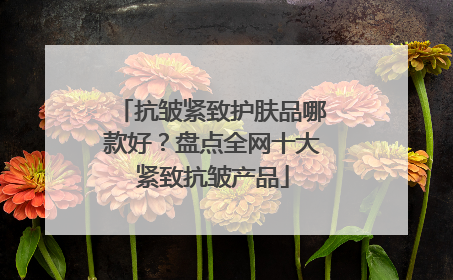 抗皱紧致护肤品哪款好？盘点全网十大紧致抗皱产品