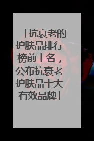 抗衰老的护肤品排行榜前十名，公布抗衰老护肤品十大有效品牌