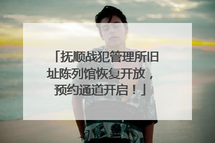 抚顺战犯管理所旧址陈列馆恢复开放，预约通道开启！