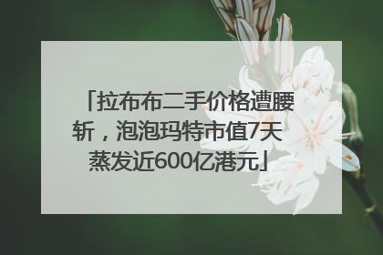 拉布布二手价格遭腰斩，泡泡玛特市值7天蒸发近600亿港元