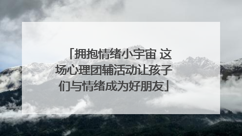 拥抱情绪小宇宙 这场心理团辅活动让孩子们与情绪成为好朋友