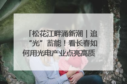 松花江畔涌新潮｜追“光”蓄能！看长春如何用光电产业点亮高质量发展新赛道