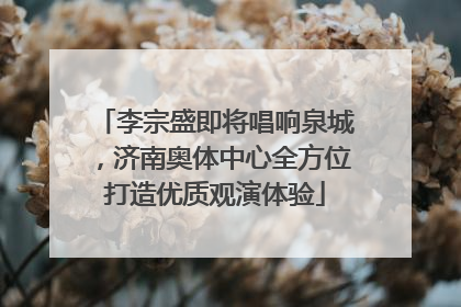 李宗盛即将唱响泉城，济南奥体中心全方位打造优质观演体验