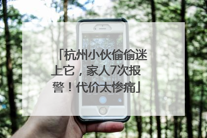 杭州小伙偷偷迷上它，家人7次报警！代价太惨痛