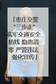 枣庄交警 “三步走” 筑牢交通安全防线 隐患清零 严管违法 强化宣传